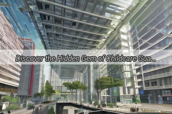 Discover the Hidden Gem of Childcare Guangzhou Longdongs Premier Tutoring Haven Unveiled